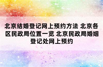 北京结婚登记网上预约方法 北京各区民政局位置一览 北京民政局婚姻登记处网上预约